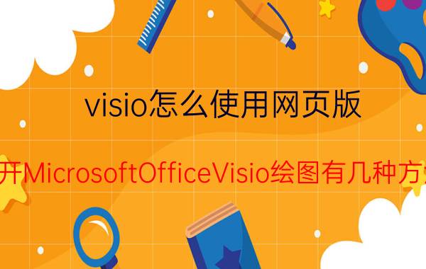 visio怎么使用网页版 打开MicrosoftOfficeVisio绘图有几种方法？